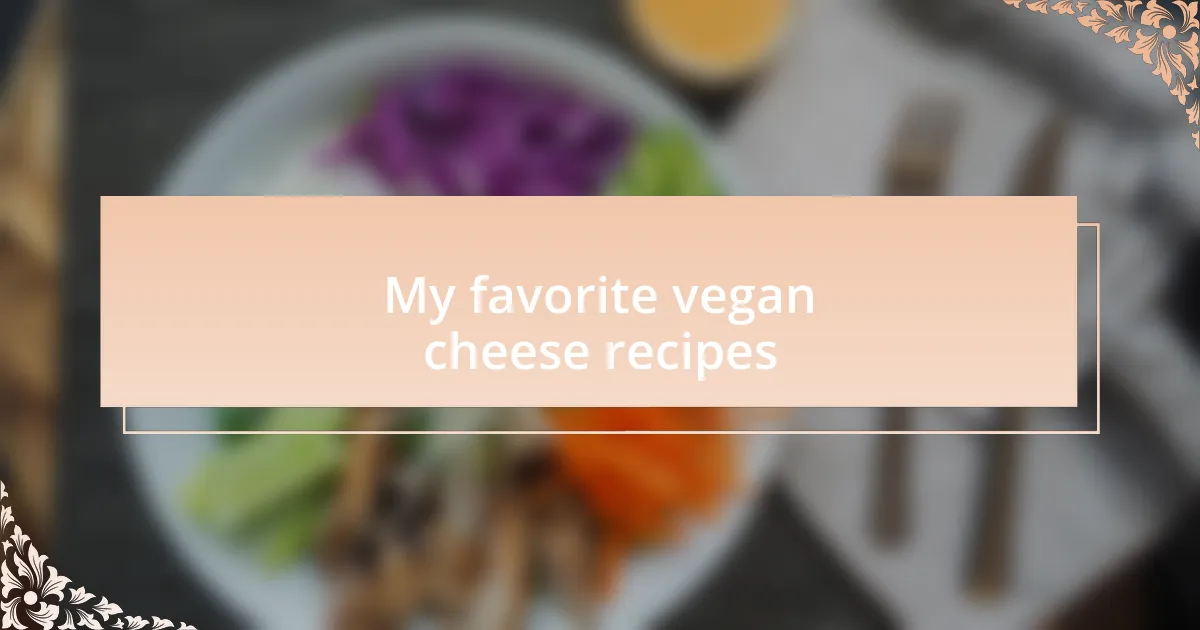 My favorite vegan cheese recipes