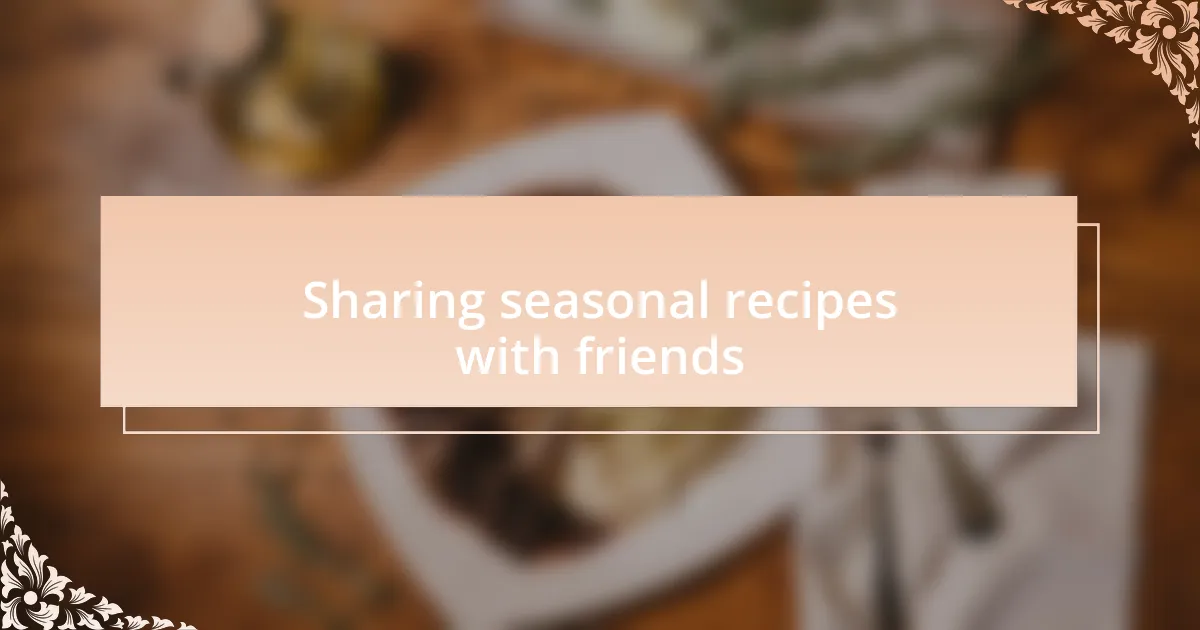 Sharing seasonal recipes with friends